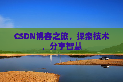CSDN博客之旅,探索技术,分享智慧 CSDN博客之旅,探索技术,分享智慧